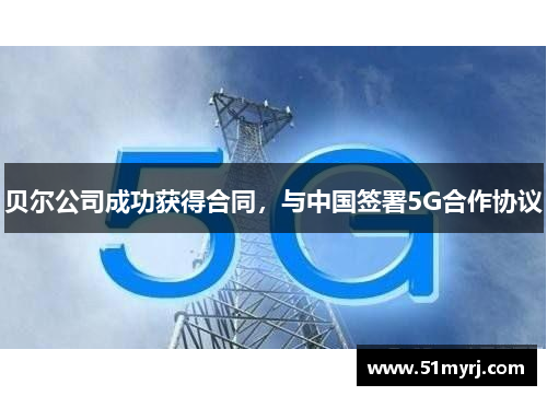 贝尔公司成功获得合同，与中国签署5G合作协议