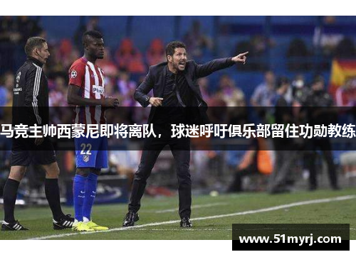 马竞主帅西蒙尼即将离队，球迷呼吁俱乐部留住功勋教练