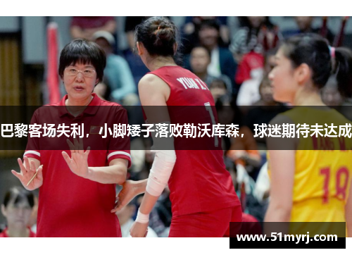 巴黎客场失利，小脚矮子落败勒沃库森，球迷期待未达成