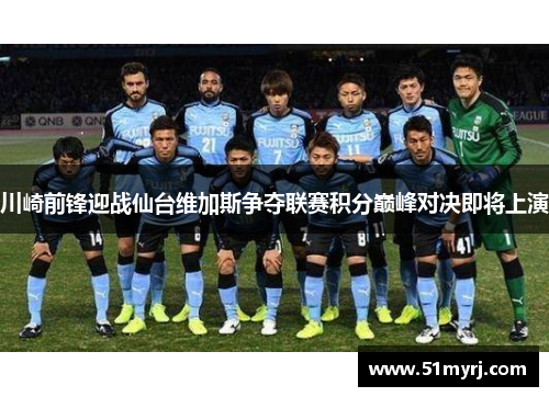 川崎前锋迎战仙台维加斯争夺联赛积分巅峰对决即将上演