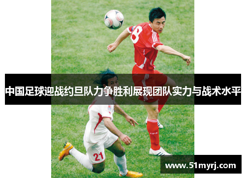 中国足球迎战约旦队力争胜利展现团队实力与战术水平