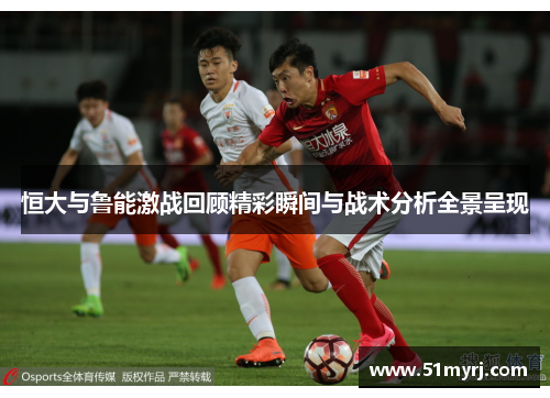 恒大与鲁能激战回顾精彩瞬间与战术分析全景呈现