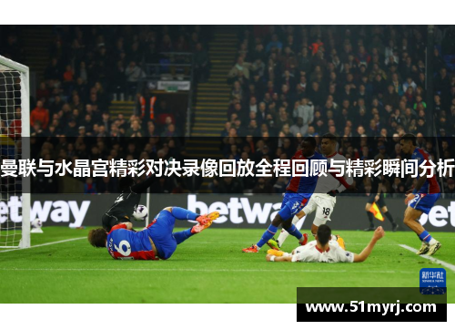 曼联与水晶宫精彩对决录像回放全程回顾与精彩瞬间分析