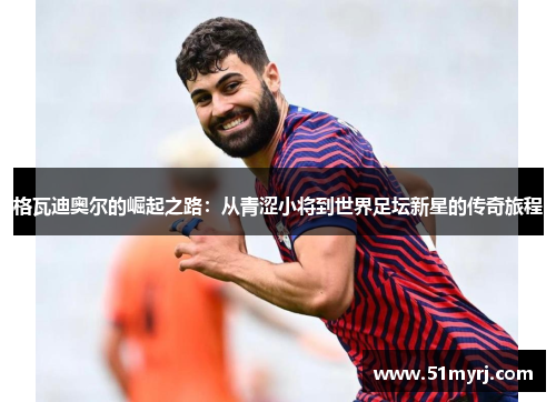 格瓦迪奥尔的崛起之路：从青涩小将到世界足坛新星的传奇旅程