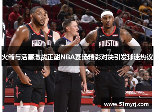 火箭与活塞激战正酣NBA赛场精彩对决引发球迷热议