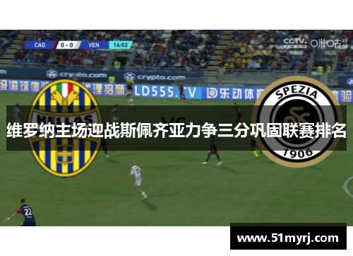 维罗纳主场迎战斯佩齐亚力争三分巩固联赛排名