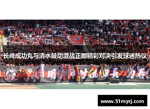 长崎成功丸与清水鼓动激战正酣精彩对决引发球迷热议