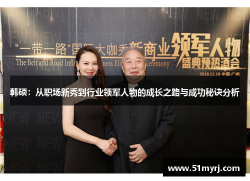 韩硕：从职场新秀到行业领军人物的成长之路与成功秘诀分析