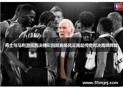 勇士与马刺激战西决精彩回顾赛场风云再起传奇对决再续辉煌