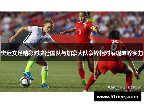 奥运女足精彩对决德国队与加拿大队争锋相对展现巅峰实力